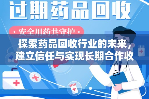 苏州探索药品回收行业的未来，建立信任与实现长期合作收药的双赢模式