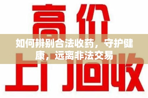 苏州如何辨别合法收药，守护健康，远离非法交易