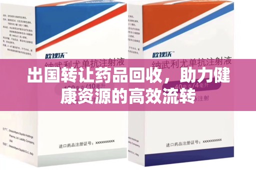 苏州出国转让药品回收，助力健康资源的高效流转