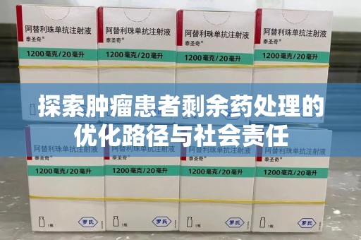 苏州探索肿瘤患者剩余药处理的优化路径与社会责任