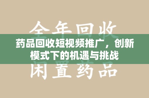 苏州药品回收短视频推广，创新模式下的机遇与挑战