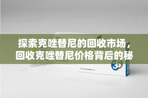 苏州探索克唑替尼的回收市场，回收克唑替尼价格背后的秘密与趋势