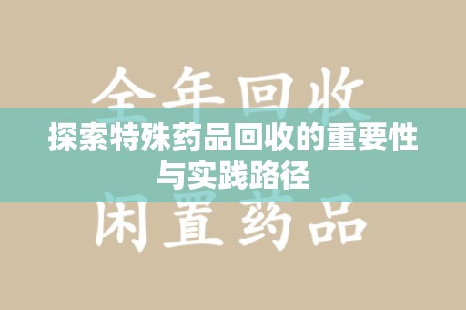 苏州探索特殊药品回收的重要性与实践路径