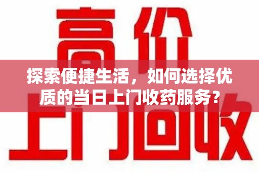 苏州探索便捷生活，如何选择优质的当日上门收药服务？