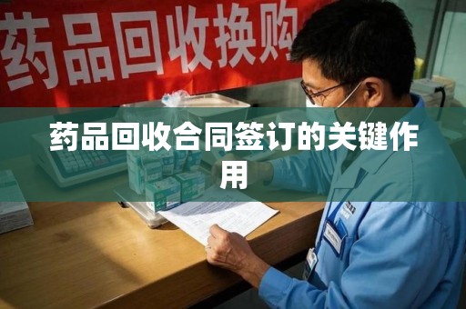 苏州药品回收合同签订的关键作用