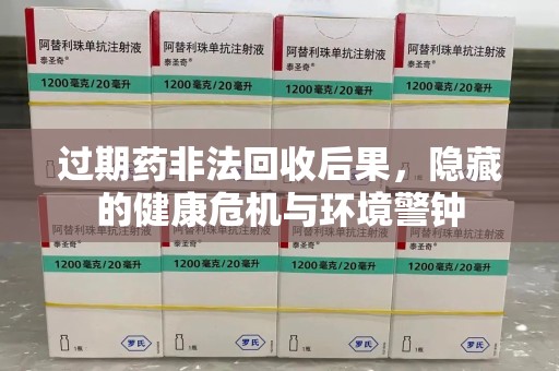 苏州过期药非法回收后果，隐藏的健康危机与环境警钟