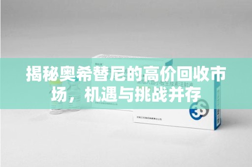 苏州揭秘奥希替尼的高价回收市场，机遇与挑战并存