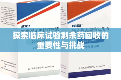 苏州探索临床试验剩余药回收的重要性与挑战