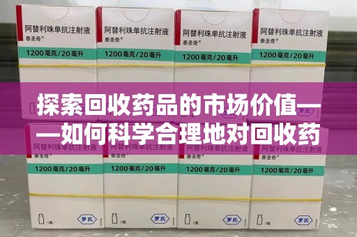 苏州探索回收药品的市场价值——如何科学合理地对回收药品进行估价
