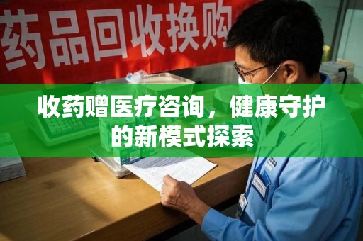苏州收药赠医疗咨询，健康守护的新模式探索