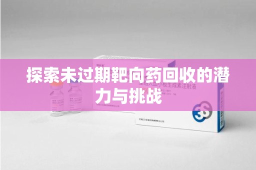 苏州探索未过期靶向药回收的潜力与挑战