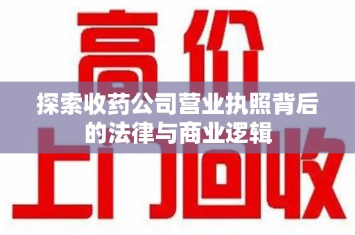 苏州探索收药公司营业执照背后的法律与商业逻辑