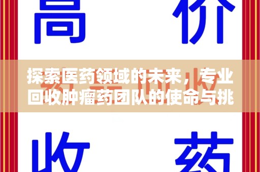 苏州探索医药领域的未来，专业回收肿瘤药团队的使命与挑战