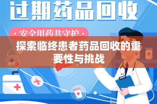 苏州探索临终患者药品回收的重要性与挑战