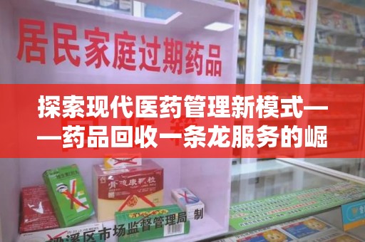 苏州探索现代医药管理新模式——药品回收一条龙服务的崛起与未来