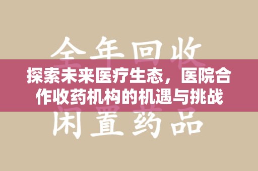 苏州探索未来医疗生态，医院合作收药机构的机遇与挑战