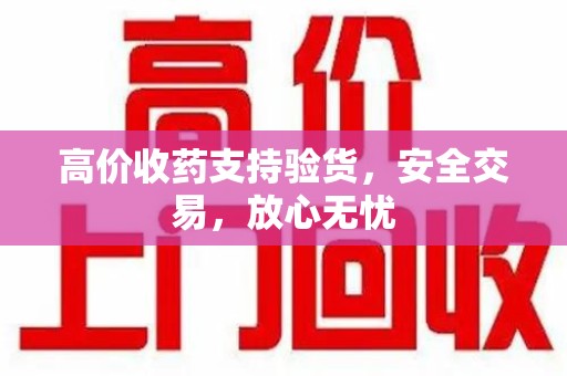 苏州高价收药支持验货，安全交易，放心无忧