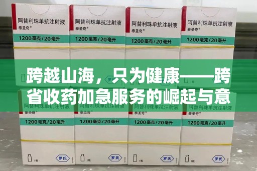 苏州跨越山海，只为健康——跨省收药加急服务的崛起与意义