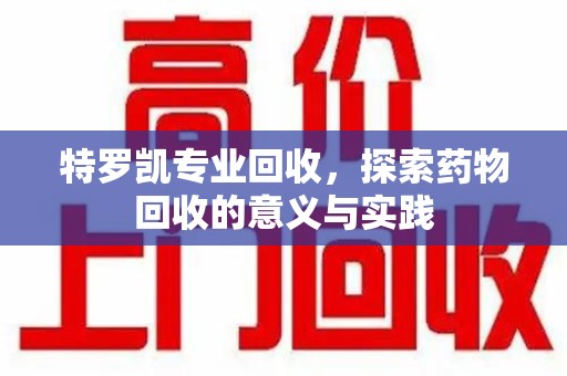 苏州特罗凯专业回收，探索药物回收的意义与实践