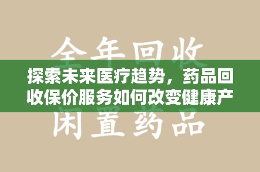 苏州探索未来医疗趋势，药品回收保价服务如何改变健康产业