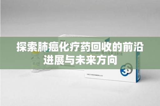 苏州探索肺癌化疗药回收的前沿进展与未来方向