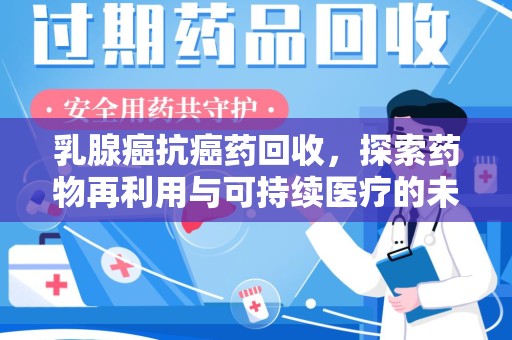 苏州乳腺癌抗癌药回收，探索药物再利用与可持续医疗的未来