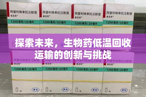 苏州探索未来，生物药低温回收运输的创新与挑战