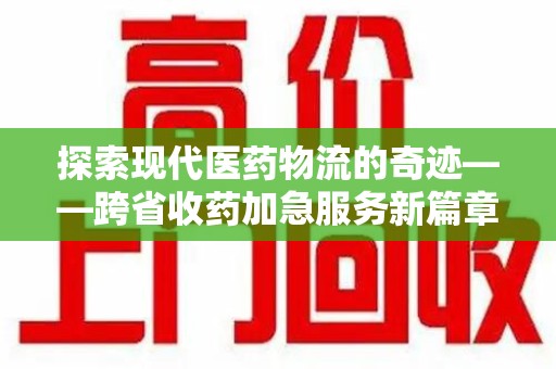 苏州探索现代医药物流的奇迹——跨省收药加急服务新篇章