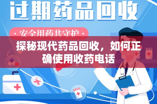 苏州探秘现代药品回收，如何正确使用收药电话