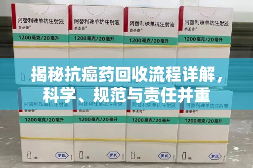 苏州揭秘抗癌药回收流程详解，科学、规范与责任并重