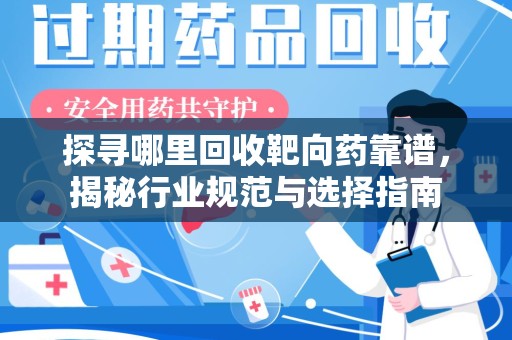苏州探寻哪里回收靶向药靠谱，揭秘行业规范与选择指南