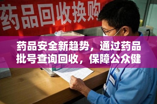 苏州药品安全新趋势，通过药品批号查询回收，保障公众健康