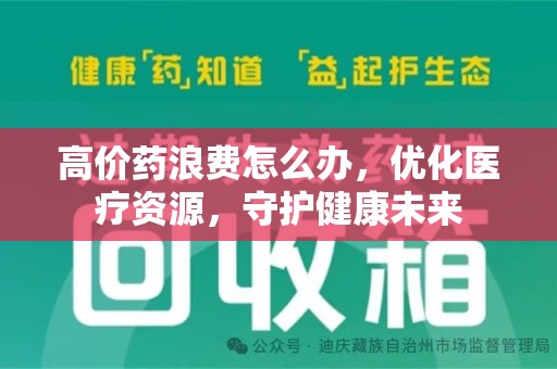 苏州高价药浪费怎么办，优化医疗资源，守护健康未来