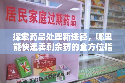 苏州探索药品处理新途径，哪里能快速卖剩余药的全方位指南