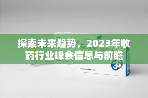 苏州探索未来趋势，2023年收药行业峰会信息与前瞻