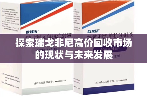 苏州探索瑞戈非尼高价回收市场的现状与未来发展