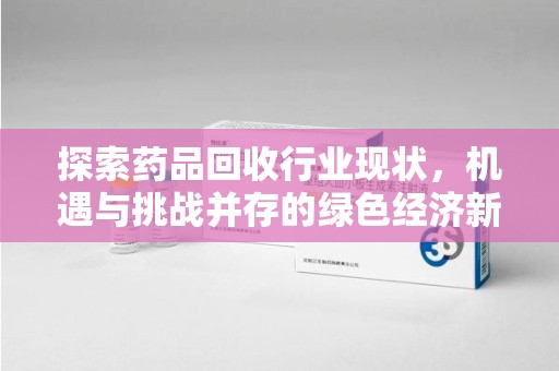 苏州探索药品回收行业现状，机遇与挑战并存的绿色经济新领域