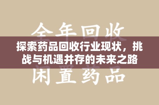 苏州探索药品回收行业现状，挑战与机遇并存的未来之路