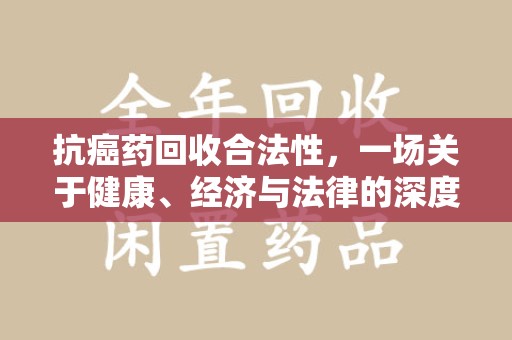 苏州抗癌药回收合法性，一场关于健康、经济与法律的深度探讨