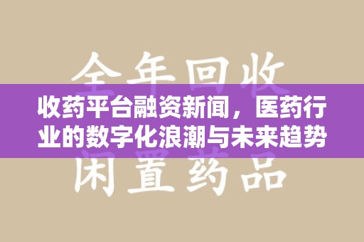 苏州收药平台融资新闻，医药行业的数字化浪潮与未来趋势