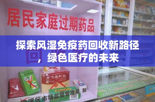 苏州探索风湿免疫药回收新路径，绿色医疗的未来