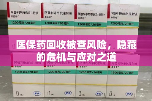苏州医保药回收被查风险，隐藏的危机与应对之道