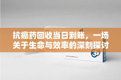苏州抗癌药回收当日到账，一场关于生命与效率的深刻探讨