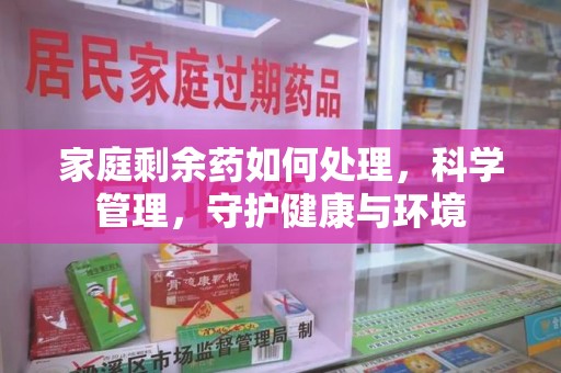 苏州家庭剩余药如何处理，科学管理，守护健康与环境