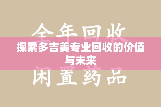 苏州探索多吉美专业回收的价值与未来