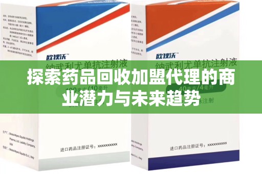 苏州探索药品回收加盟代理的商业潜力与未来趋势