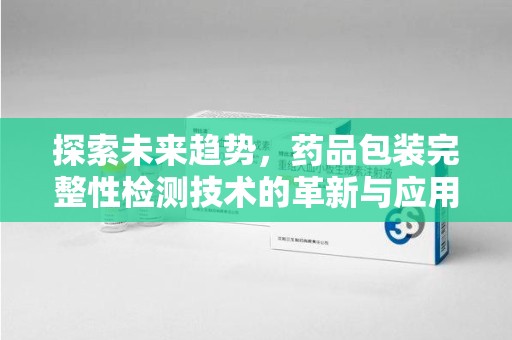 苏州探索未来趋势，药品包装完整性检测技术的革新与应用