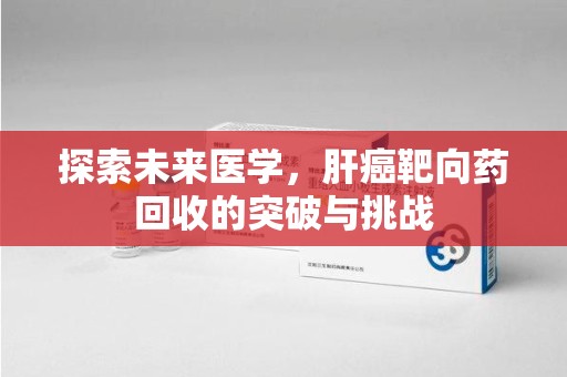 苏州探索未来医学，肝癌靶向药回收的突破与挑战