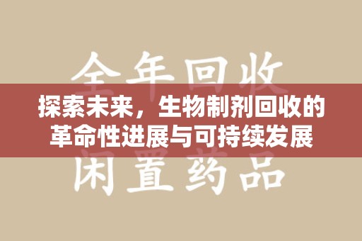 苏州探索未来，生物制剂回收的革命性进展与可持续发展