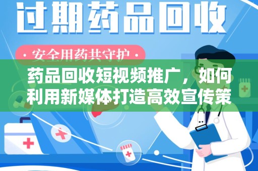 苏州药品回收短视频推广，如何利用新媒体打造高效宣传策略